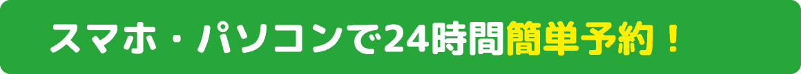 スマホ・パソコンで24時間簡単予約！