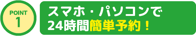 スマホ・パソコンで24時間簡単予約！