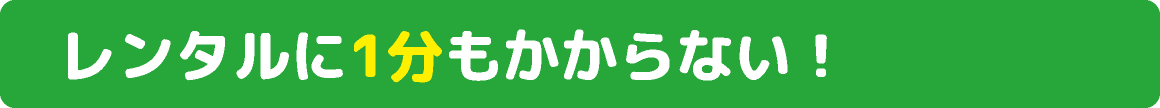 レンタルに1分もかからない！