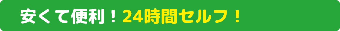 安くて便利！24時間セルフ！